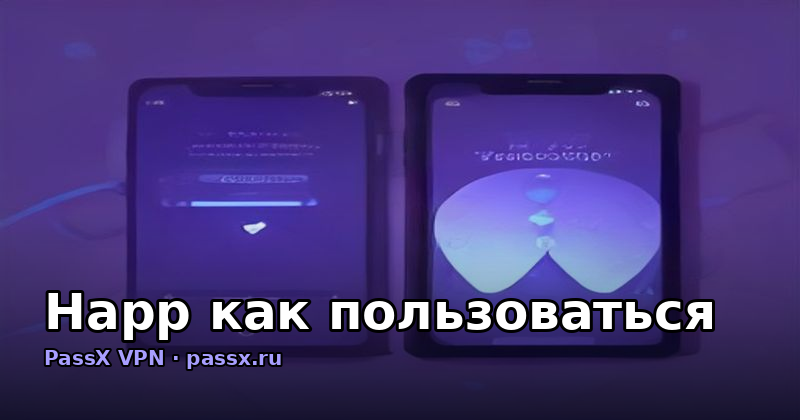 Happ как пользоваться: полная инструкция по PassX VPN в 2026 году