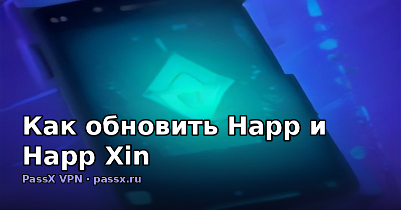 Как обновить Happ и Happ Xin: почему не получается и что делать в 2026 году