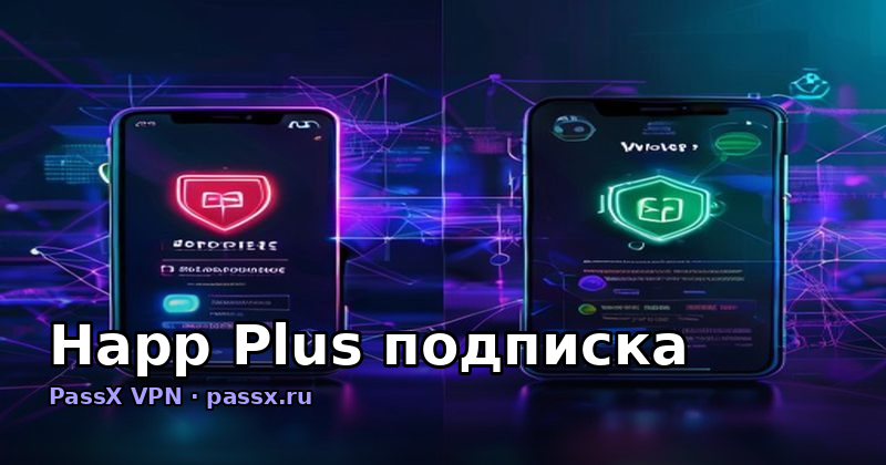 Happ Plus подписка: что вы реально покупаете и почему PassX работает там, где Happ нет