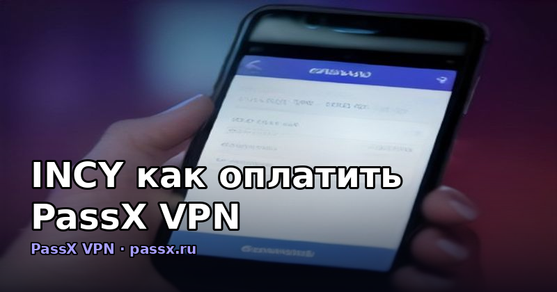 INCY как оплатить PassX VPN: полный разбор способов и шагов