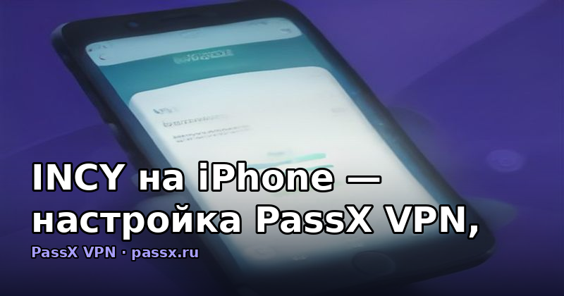 INCY на iPhone — настройка PassX VPN, разрешения iOS и решение проблем
