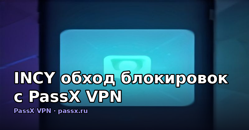 INCY обход блокировок с PassX VPN: как работает и что делать, если сайты не открываются