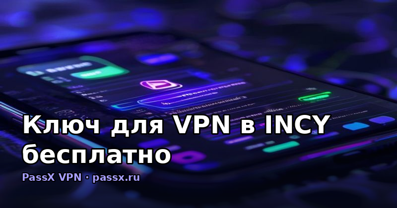 Ключ для VPN в INCY бесплатно: как получить и активировать через PassX