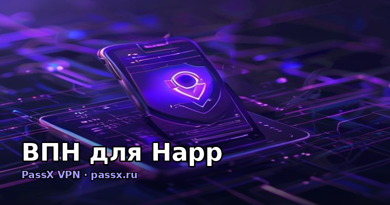 ВПН для Happ: как выбрать протокол и подключить PassX VPN в 2026 году